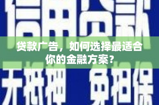 三角贷款广告，如何选择最适合你的金融方案？
