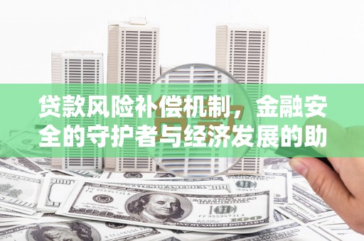 三角贷款风险补偿机制，金融安全的守护者与经济发展的助推器