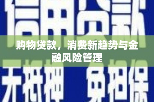 三角购物贷款，消费新趋势与金融风险管理