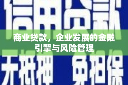 三角商业贷款，企业发展的金融引擎与风险管理