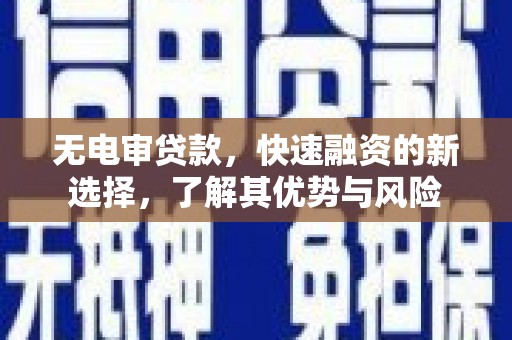 三角无电审贷款，快速融资的新选择，了解其优势与风险