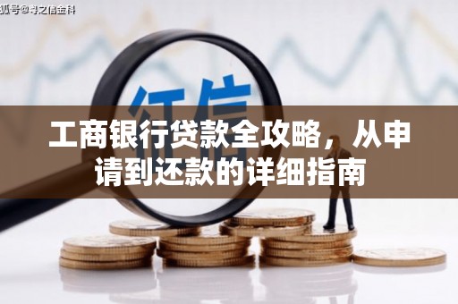 三角工商银行贷款全攻略，从申请到还款的详细指南