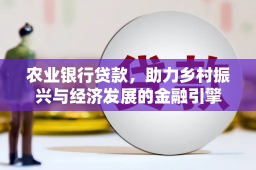 三角农业银行贷款，助力乡村振兴与经济发展的金融引擎