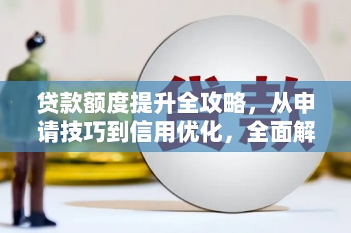 三角贷款额度提升全攻略，从申请技巧到信用优化，全面解析
