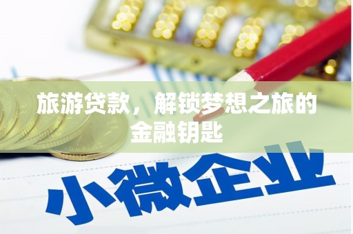 三角旅游贷款，解锁梦想之旅的金融钥匙