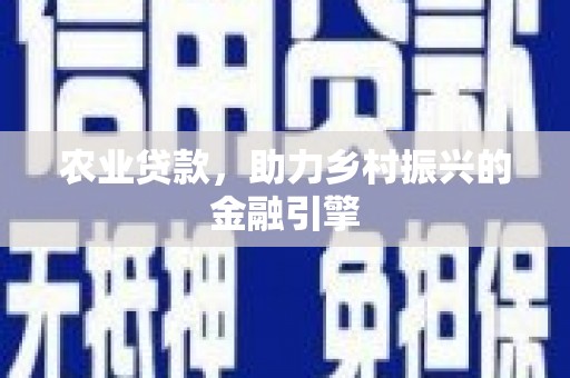 三角农业贷款，助力乡村振兴的金融引擎