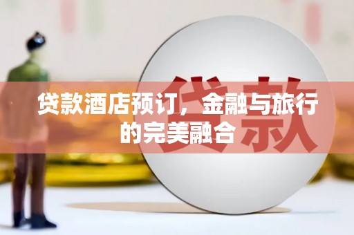 三角贷款酒店预订，金融与旅行的完美融合