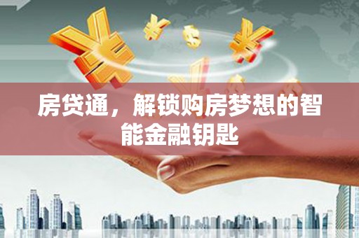 三角房贷通，解锁购房梦想的智能金融钥匙