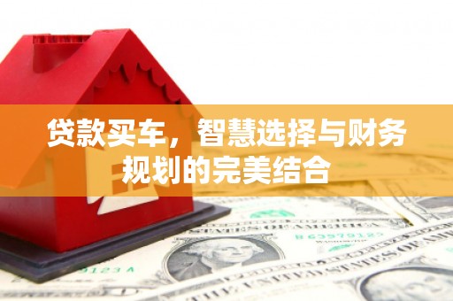三角贷款买车，智慧选择与财务规划的完美结合