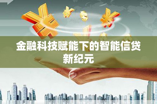 三角金融科技赋能下的智能信贷新纪元