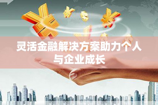 三角灵活金融解决方案助力个人与企业成长