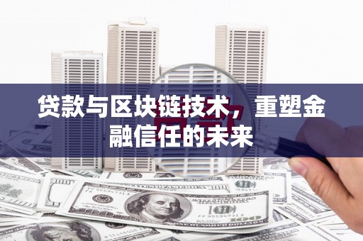 三角贷款与区块链技术，重塑金融信任的未来