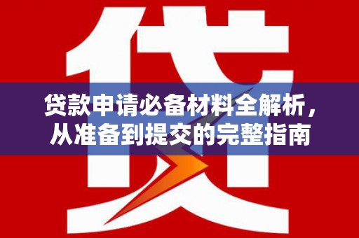 三角贷款申请必备材料全解析，从准备到提交的完整指南