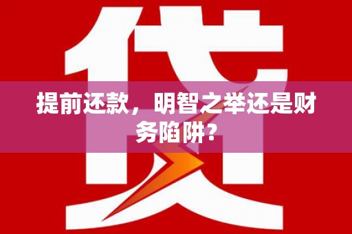 三角提前还款，明智之举还是财务陷阱？