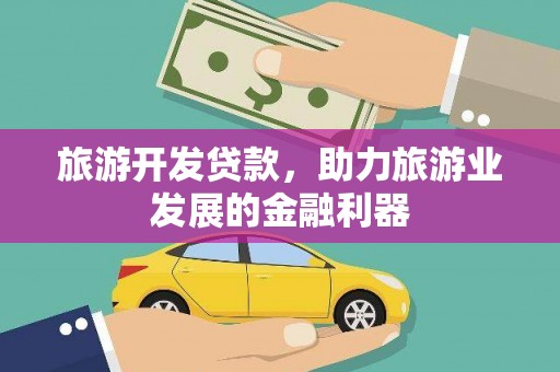 三角旅游开发贷款，助力旅游业发展的金融利器