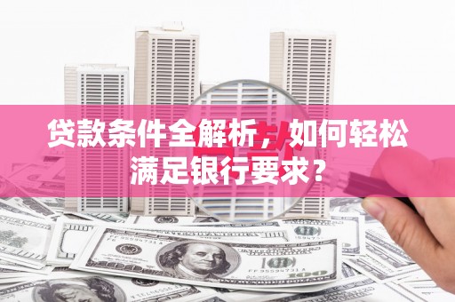 三角贷款条件全解析，如何轻松满足银行要求？