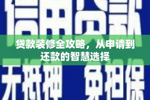 三角贷款装修全攻略，从申请到还款的智慧选择