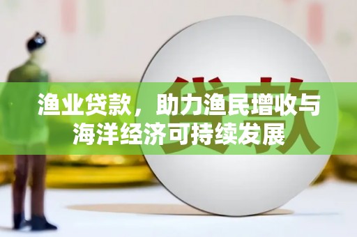 三角渔业贷款，助力渔民增收与海洋经济可持续发展