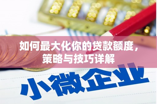三角如何最大化你的贷款额度，策略与技巧详解