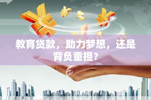 三角教育贷款，助力梦想，还是背负重担？