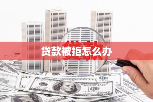 三角贷款被拒怎么办