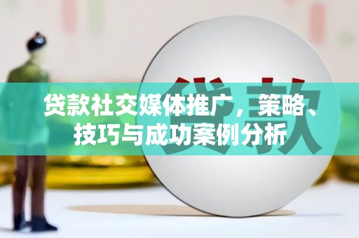 三角贷款社交媒体推广，策略、技巧与成功案例分析