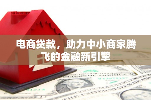 三角电商贷款，助力中小商家腾飞的金融新引擎