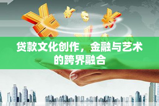 三角贷款文化创作，金融与艺术的跨界融合