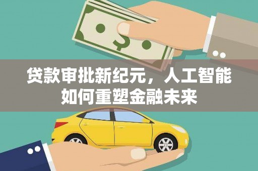 三角贷款审批新纪元，人工智能如何重塑金融未来