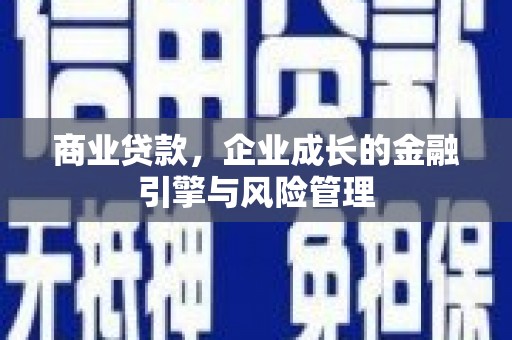 三角商业贷款，企业成长的金融引擎与风险管理