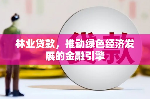 三角林业贷款，推动绿色经济发展的金融引擎