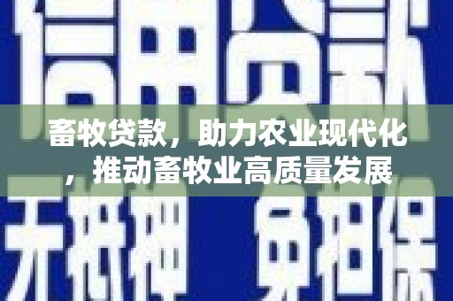 三角畜牧贷款，助力农业现代化，推动畜牧业高质量发展