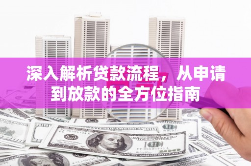 三角深入解析贷款流程，从申请到放款的全方位指南
