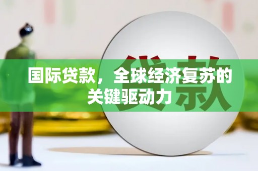 三角国际贷款，全球经济复苏的关键驱动力