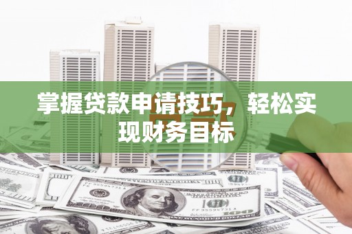 三角掌握贷款申请技巧，轻松实现财务目标