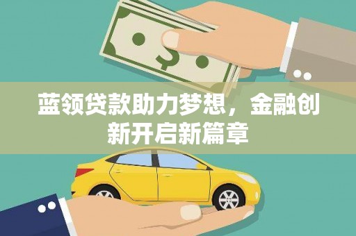 三角蓝领贷款助力梦想，金融创新开启新篇章