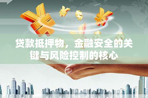 三角贷款抵押物，金融安全的关键与风险控制的核心