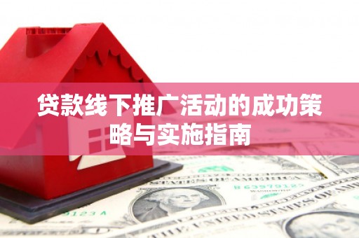 三角贷款线下推广活动的成功策略与实施指南