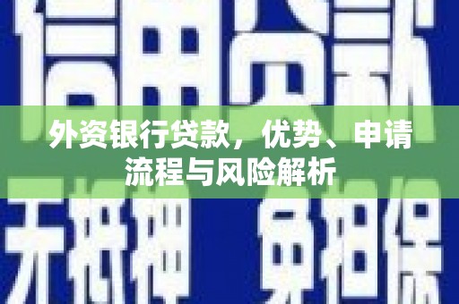 三角外资银行贷款，优势、申请流程与风险解析