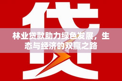 三角林业贷款助力绿色发展，生态与经济的双赢之路