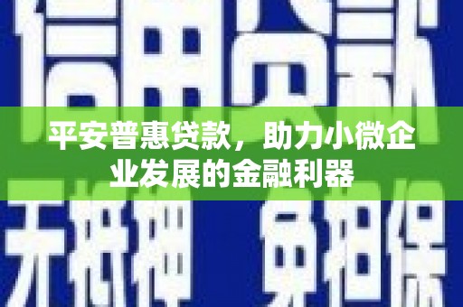 三角平安普惠贷款，助力小微企业发展的金融利器