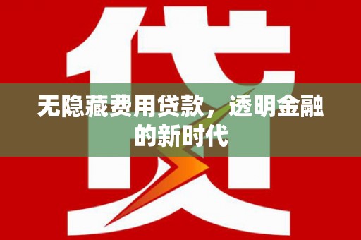三角无隐藏费用贷款，透明金融的新时代