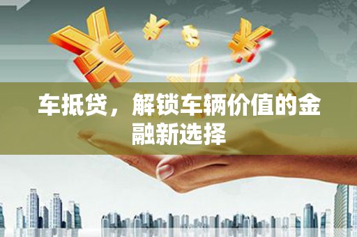 三角车抵贷，解锁车辆价值的金融新选择
