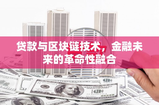 三角贷款与区块链技术，金融未来的革命性融合