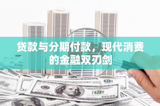 三角贷款与分期付款，现代消费的金融双刃剑