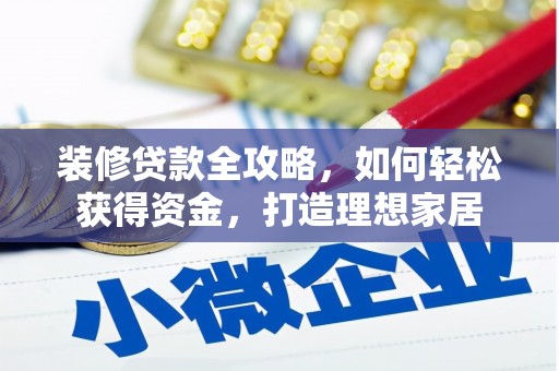 三角装修贷款全攻略，如何轻松获得资金，打造理想家居