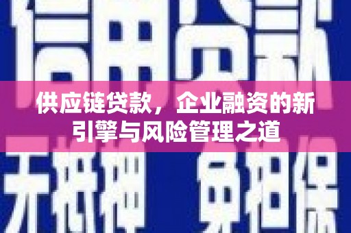 三角供应链贷款，企业融资的新引擎与风险管理之道