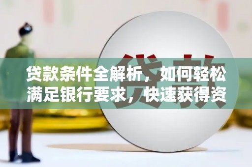 三角贷款条件全解析，如何轻松满足银行要求，快速获得资金支持