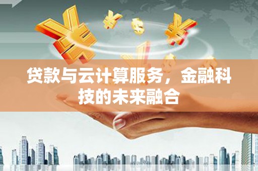 三角贷款与云计算服务，金融科技的未来融合