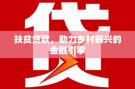 三角扶贫贷款，助力乡村振兴的金融引擎